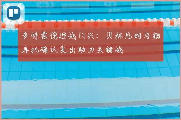 多特蒙德迎战门兴：贝林厄姆与扬库托确认复出助力关键战