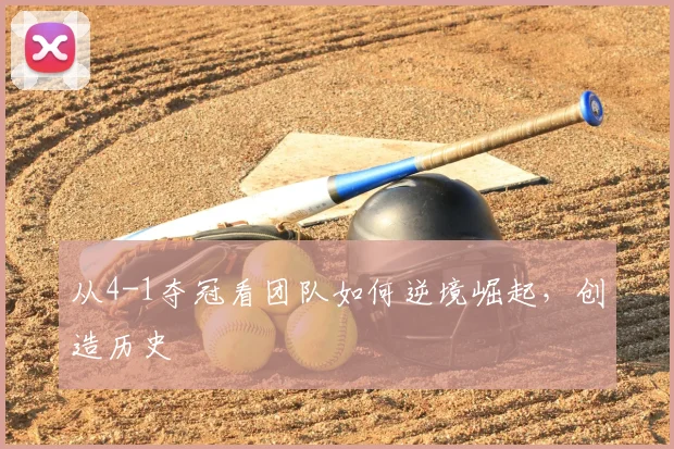 从4-1夺冠看团队如何逆境崛起,创造历史