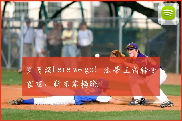 罗马诺Here we go！法蒂正式转会官宣，新东家揭晓