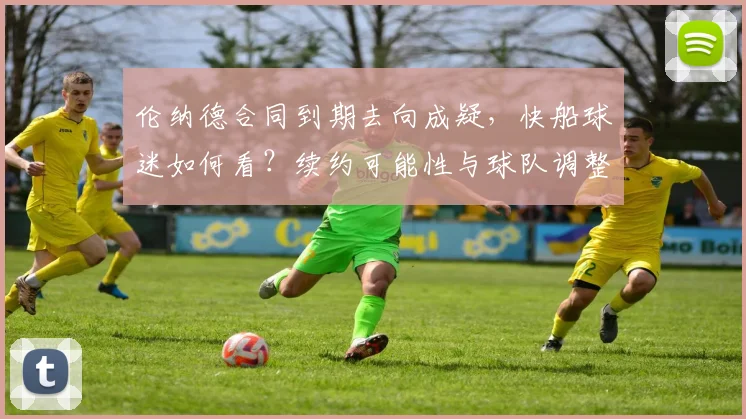 伦纳德合同到期去向成疑,快船球迷如何看?续约可能性与球队调整解析