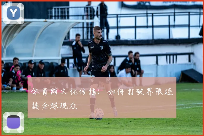 体育跨文化传播：如何打破界限连接全球观众
