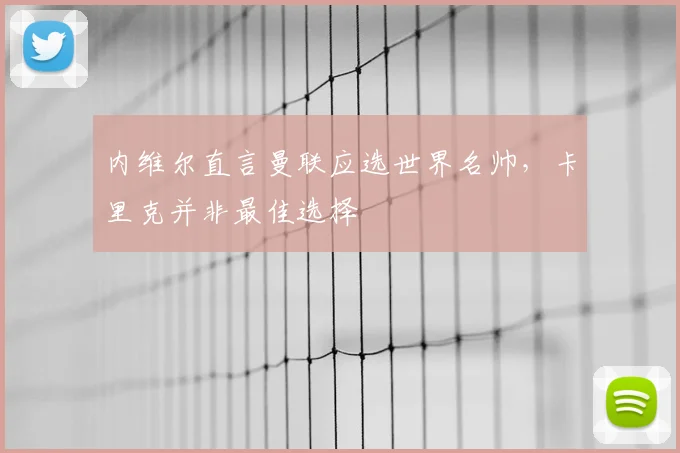 内维尔直言曼联应选世界名帅,卡里克并非最佳选择