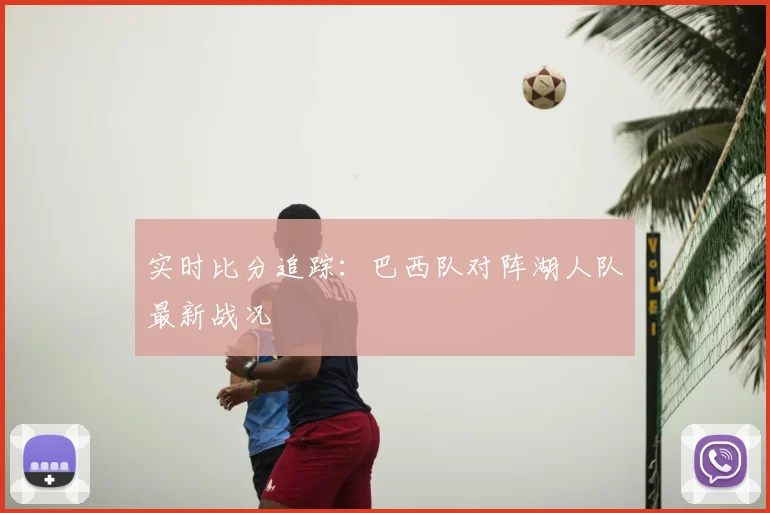 实时比分追踪:巴西队对阵湖人队最新战况