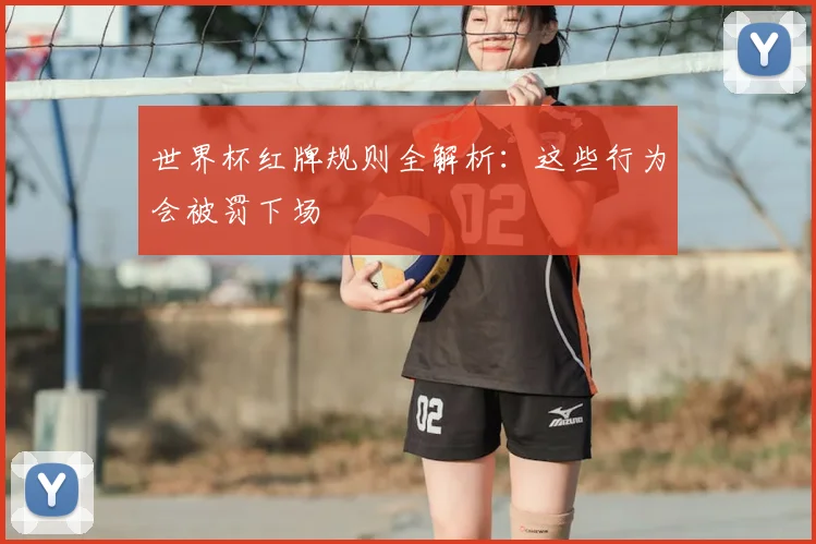 世界杯红牌规则全解析：这些行为会被罚下场