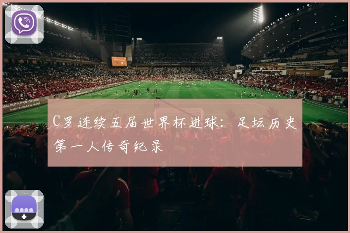 C罗连续五届世界杯进球：足坛历史第一人传奇纪录