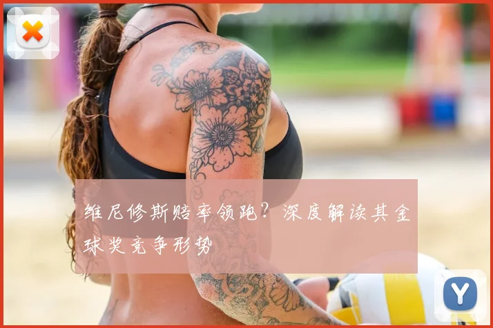 维尼修斯赔率领跑？深度解读其金球奖竞争形势